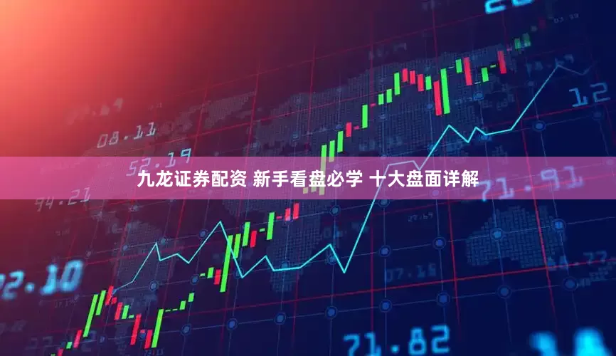 九龙证券配资 新手看盘必学 十大盘面详解