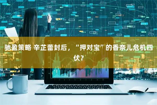 驰盈策略 辛芷蕾封后，“押对宝”的香奈儿危机四伏？