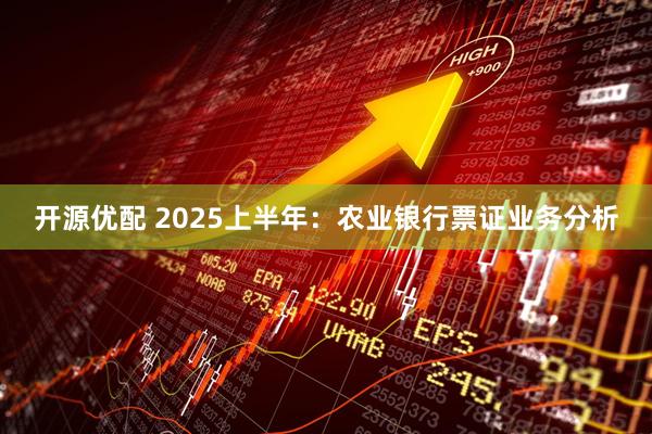 开源优配 2025上半年：农业银行票证业务分析