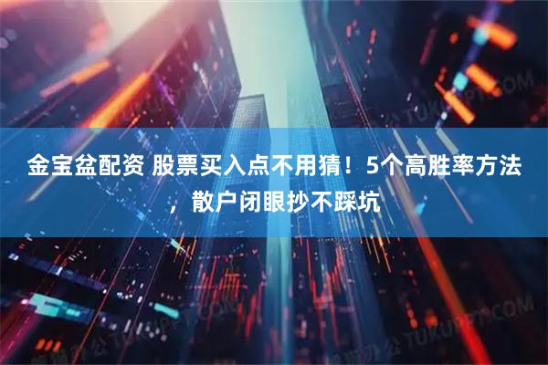 金宝盆配资 股票买入点不用猜！5个高胜率方法，散户闭眼抄不踩坑