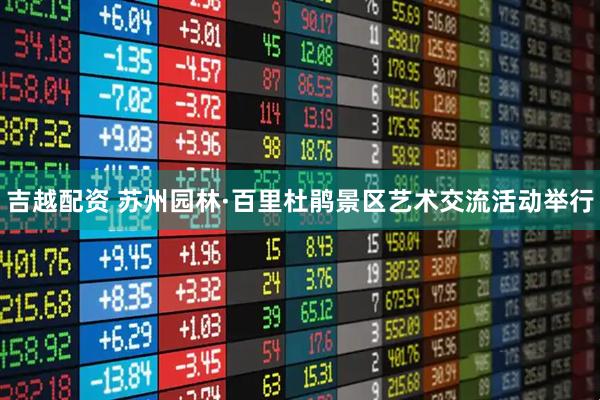 吉越配资 苏州园林·百里杜鹃景区艺术交流活动举行